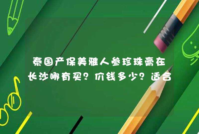 泰国产保美雅人参珍珠膏在长沙哪有买？价钱多少？适合什么年龄的人用，能长期用吗？,第1张