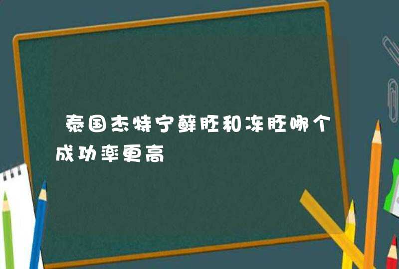 泰国杰特宁藓胚和冻胚哪个成功率更高,第1张