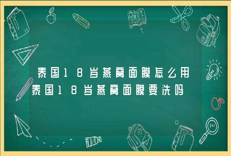 泰国18岁燕窝面膜怎么用泰国18岁燕窝面膜要洗吗,第1张