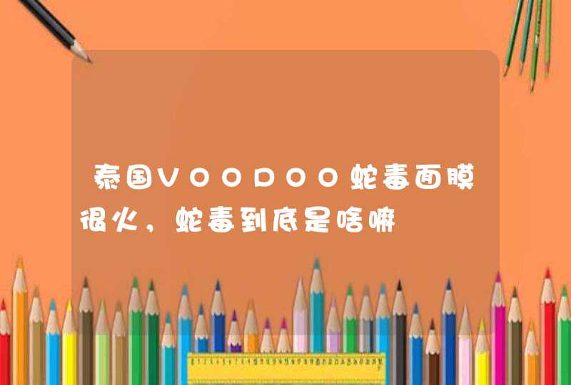 泰国VOODOO蛇毒面膜很火，蛇毒到底是啥嘛,第1张