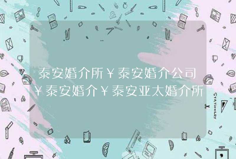 泰安婚介所￥泰安婚介公司￥泰安婚介￥泰安亚太婚介所征婚、交友信息：：：,第1张