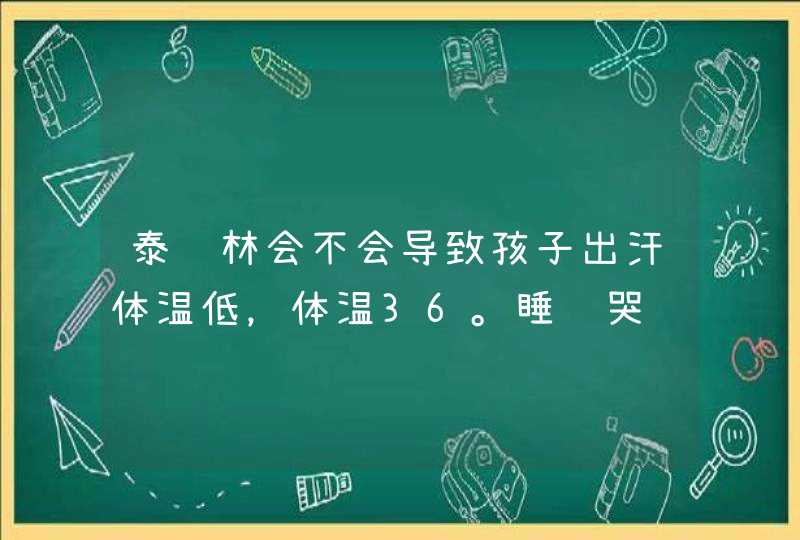 泰诺林会不会导致孩子出汗体温低，体温36。睡觉哭闹得抱着,第1张