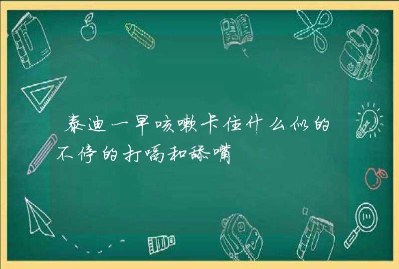 泰迪一早咳嗽卡住什么似的不停的打嗝和舔嘴,第1张