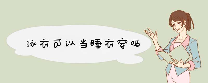 泳衣可以当睡衣穿吗,第1张