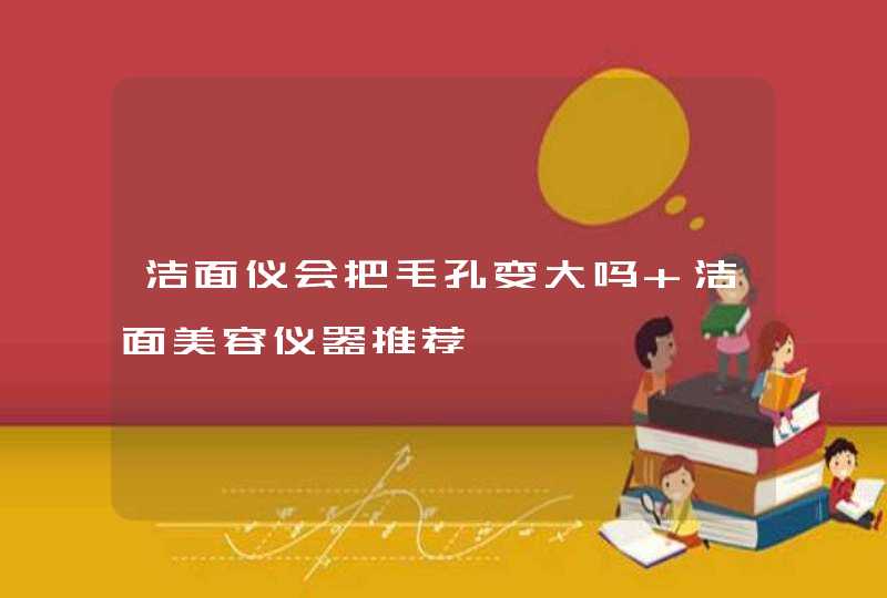 洁面仪会把毛孔变大吗 洁面美容仪器推荐,第1张