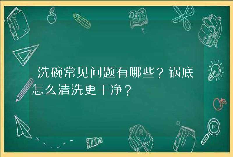 洗碗常见问题有哪些？锅底怎么清洗更干净？,第1张