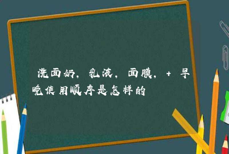 洗面奶，乳液，面膜， 早晚使用顺序是怎样的,第1张