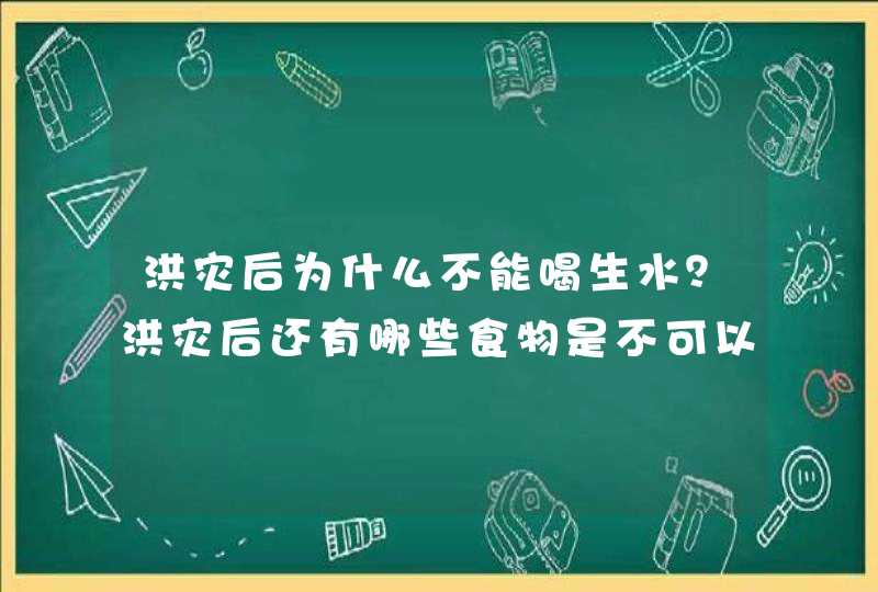 洪灾后为什么不能喝生水？洪灾后还有哪些食物是不可以吃的？,第1张