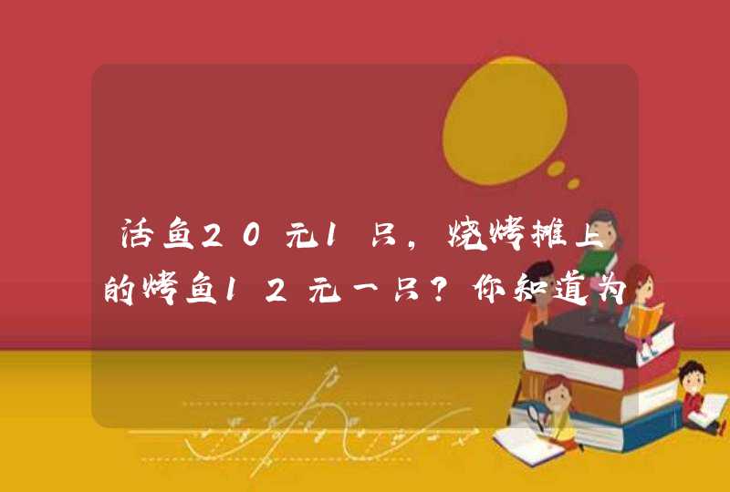 活鱼20元1只，烧烤摊上的烤鱼12元一只？你知道为什么吗？,第1张