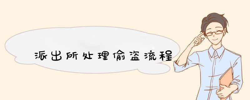 派出所处理偷盗流程,第1张 派出所处理偷盗流程,第1张