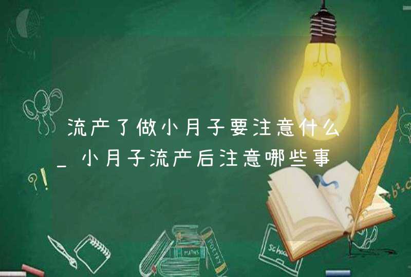 流产了做小月子要注意什么_小月子流产后注意哪些事项,第1张