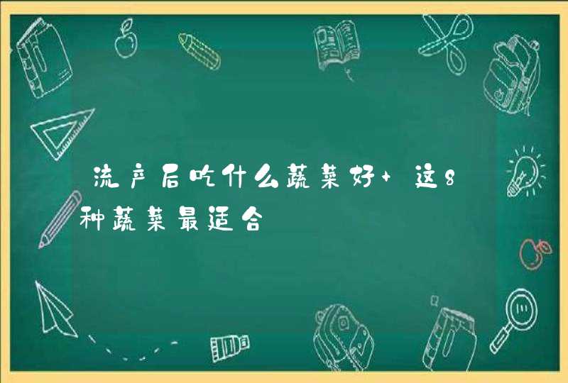 流产后吃什么蔬菜好 这8种蔬菜最适合,第1张