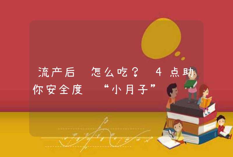 流产后该怎么吃？这4点助你安全度过“小月子”,第1张