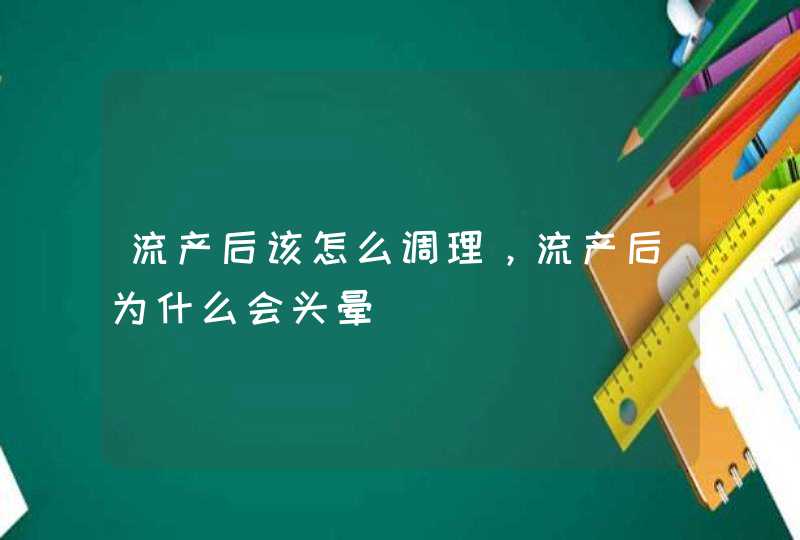 流产后该怎么调理，流产后为什么会头晕,第1张