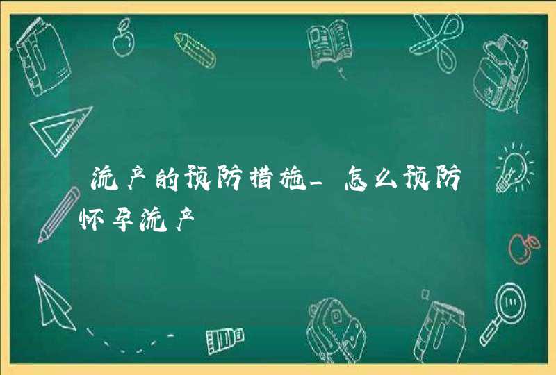 流产的预防措施_怎么预防怀孕流产,第1张