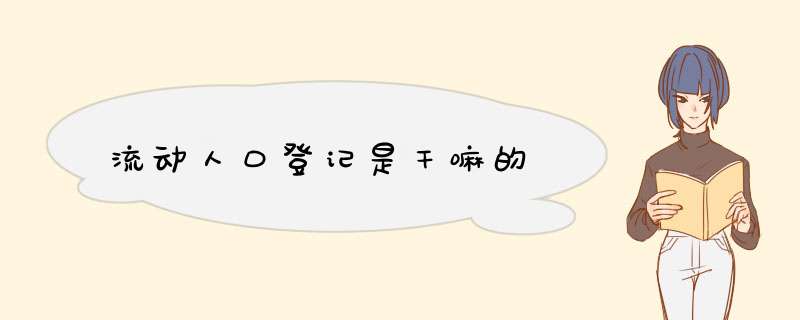 流动人口登记是干嘛的,第1张 流动人口登记是干嘛的,第1张