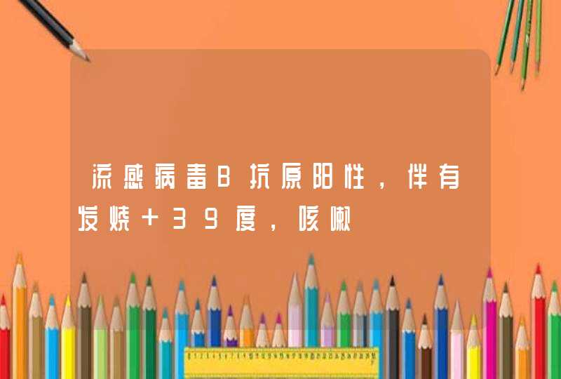 流感病毒B抗原阳性，伴有发烧 39度，咳嗽,第1张