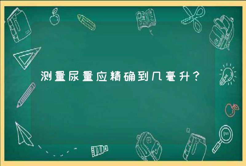 测量尿量应精确到几毫升？,第1张