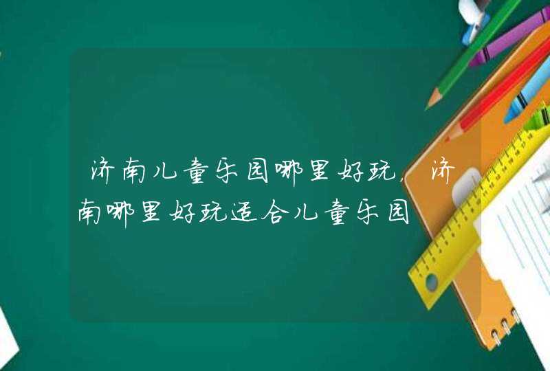 济南儿童乐园哪里好玩，济南哪里好玩适合儿童乐园,第1张