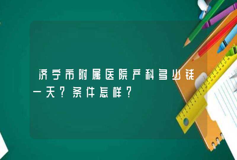 济宁市附属医院产科多少钱一天？条件怎样？,第1张