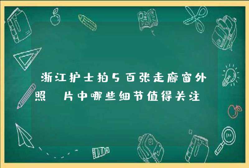 浙江护士拍5百张走廊窗外照，片中哪些细节值得关注？,第1张