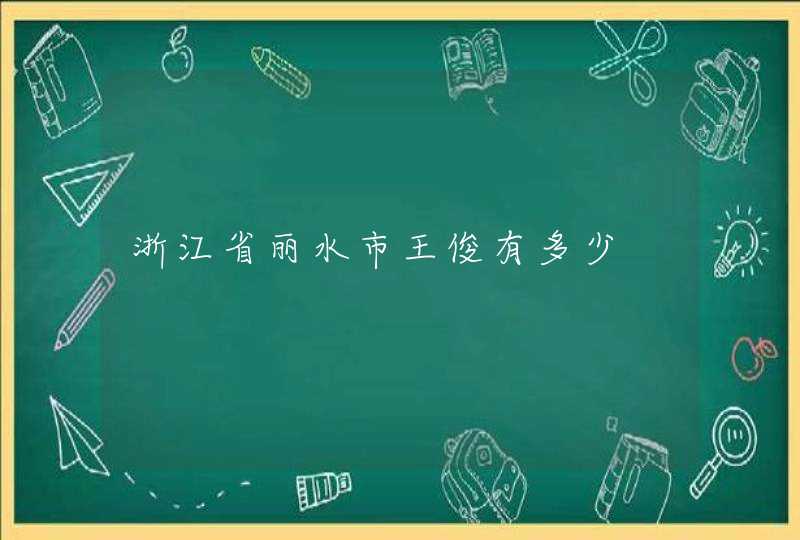 浙江省丽水市王俊有多少,第1张