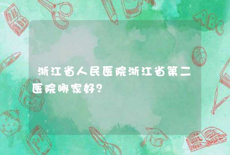 浙江省人民医院浙江省第二医院哪家好？,第1张