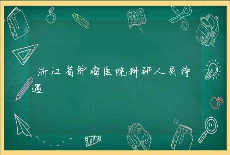 浙江省肿瘤医院科研人员待遇,第1张