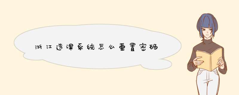 浙江选课系统怎么重置密码,第1张