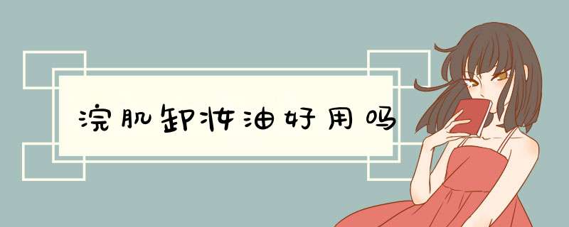 浣肌卸妆油好用吗,第1张