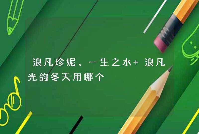 浪凡珍妮、一生之水 浪凡光韵冬天用哪个,第1张