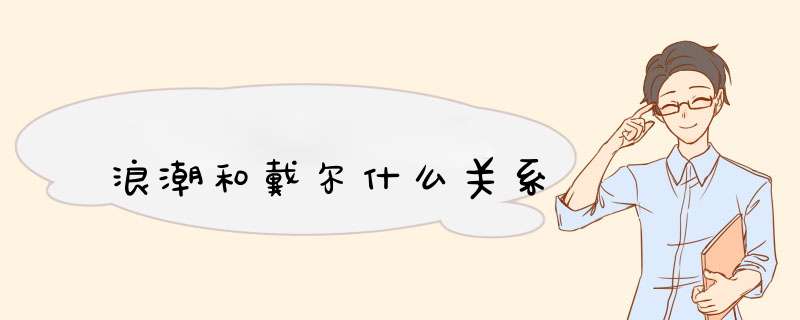 浪潮和戴尔什么关系,第1张