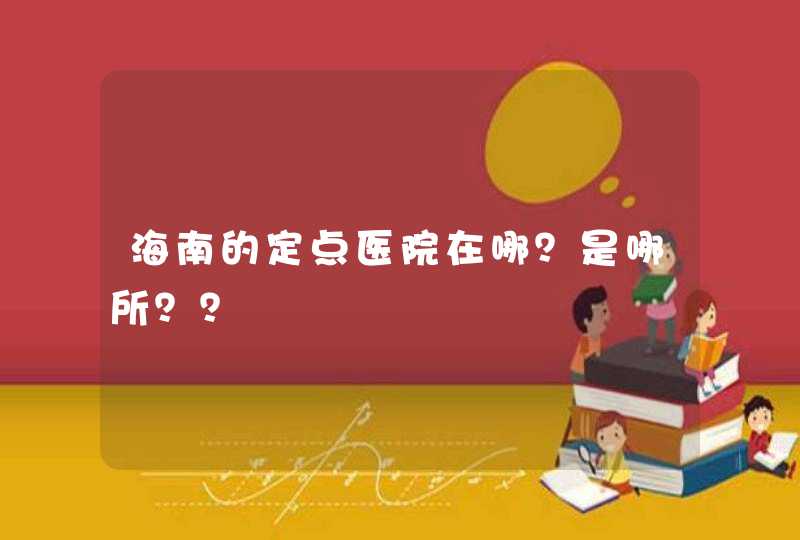 海南的定点医院在哪？是哪所？？,第1张