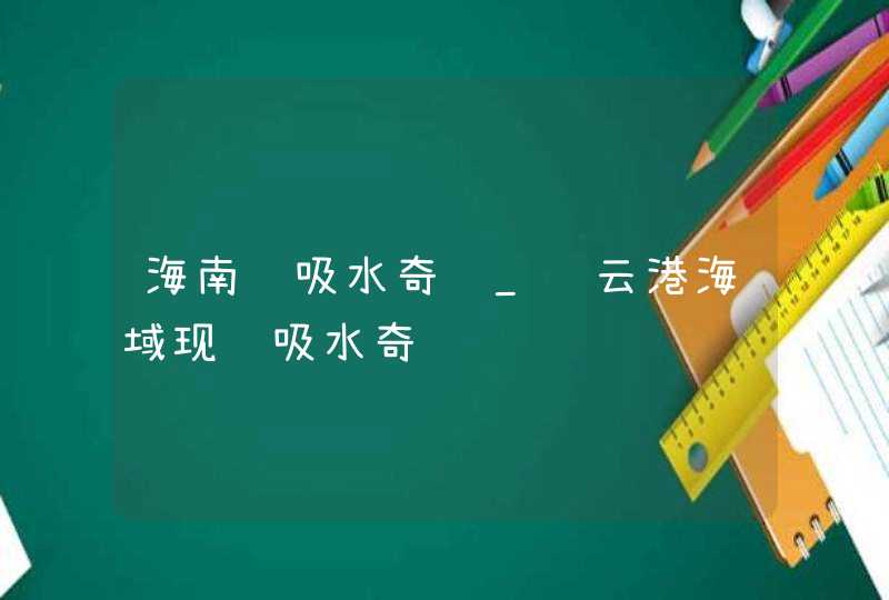 海南龙吸水奇观_连云港海域现龙吸水奇观,第1张