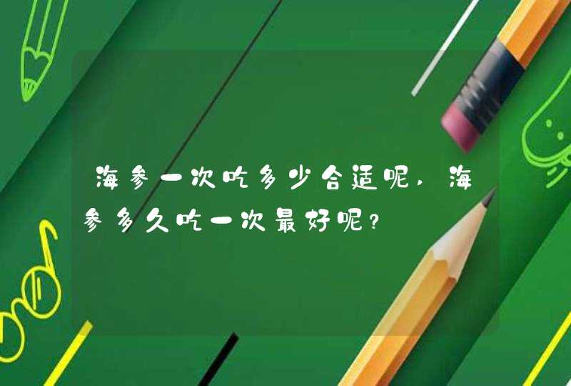 海参一次吃多少合适呢,海参多久吃一次最好呢？,第1张