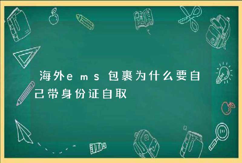 海外ems包裹为什么要自己带身份证自取,第1张