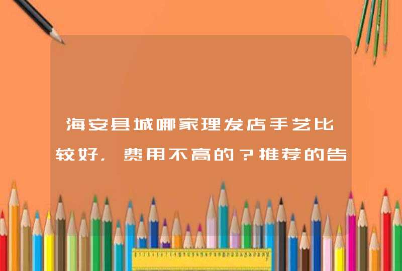 海安县城哪家理发店手艺比较好，费用不高的？推荐的告诉我地址啊,第1张