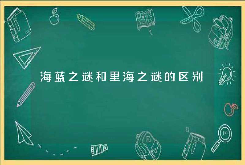 海蓝之谜和里海之谜的区别,第1张