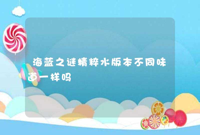 海蓝之谜精粹水版本不同味道一样吗,第1张