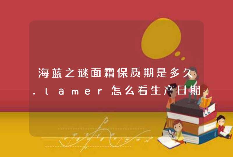 海蓝之谜面霜保质期是多久，lamer怎么看生产日期和保质期,第1张