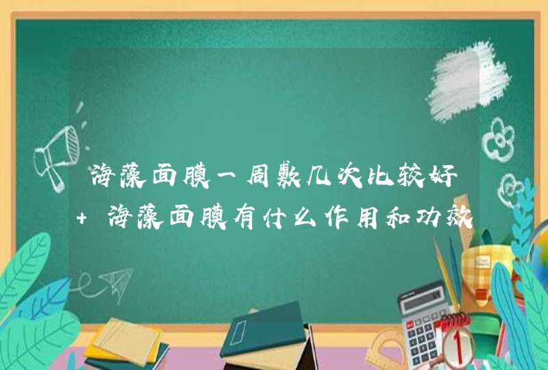 海藻面膜一周敷几次比较好 海藻面膜有什么作用和功效,第1张