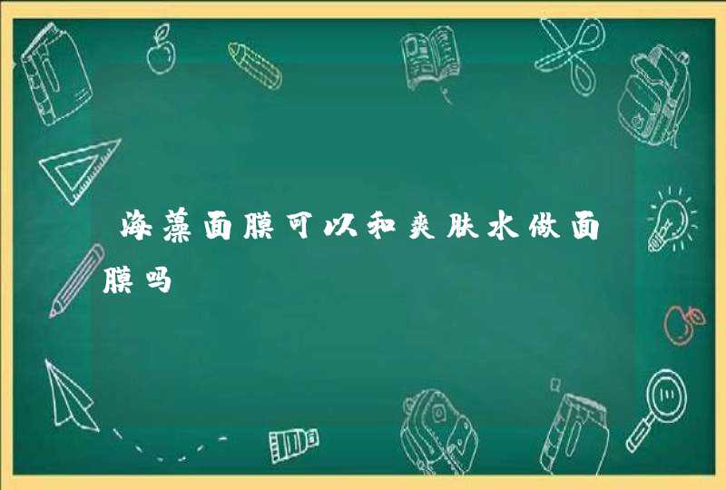 海藻面膜可以和爽肤水做面膜吗,第1张