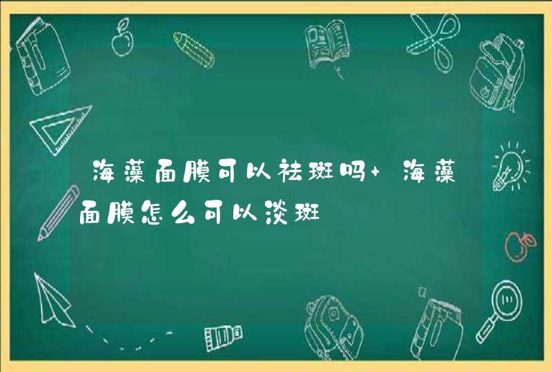 海藻面膜可以祛斑吗 海藻面膜怎么可以淡斑,第1张