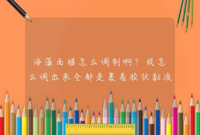 海藻面膜怎么调制啊？我怎么调出来全都是裹着胶状黏液的小颗粒啊？根本没法涂在脸上。。。,第1张