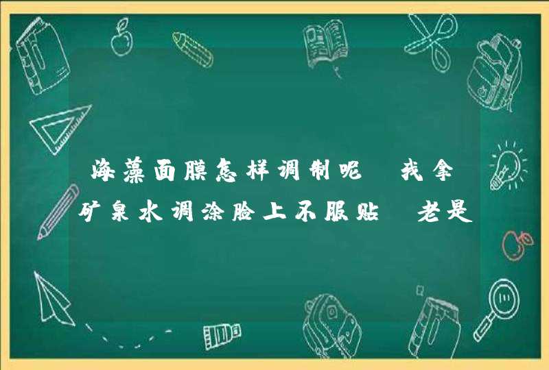 海藻面膜怎样调制呢，我拿矿泉水调涂脸上不服贴，老是往下滑掉，是否需要借助面膜纸呢,第1张