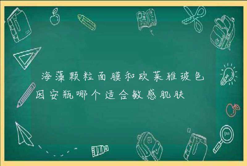 海藻颗粒面膜和欧莱雅玻色因安瓶哪个适合敏感肌肤,第1张