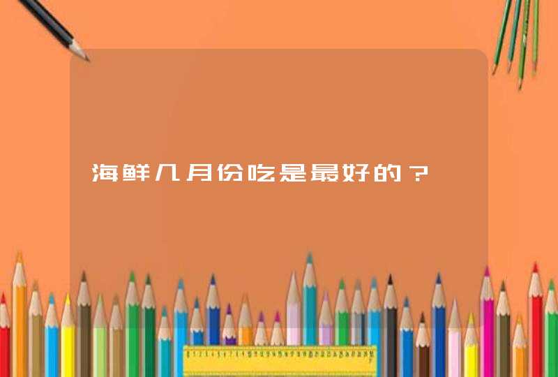 海鲜几月份吃是最好的？,第1张