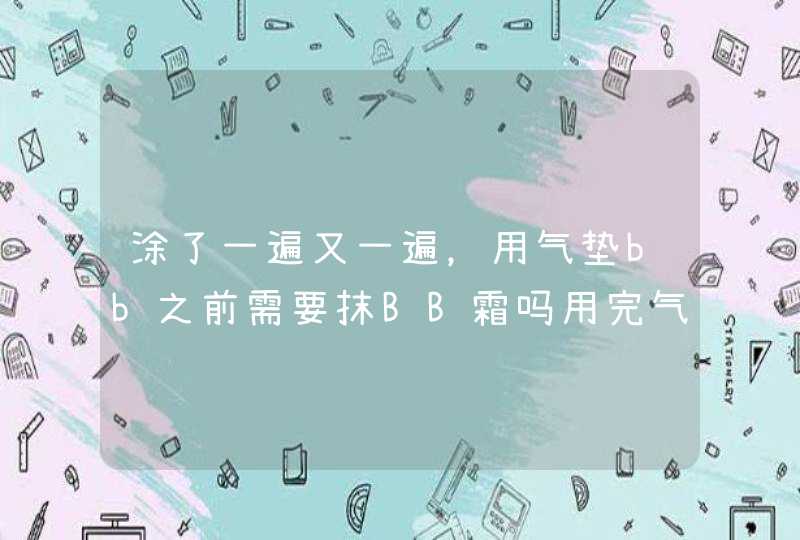 涂了一遍又一遍，用气垫bb之前需要抹BB霜吗用完气垫要用干粉或定妆粉吗,第1张