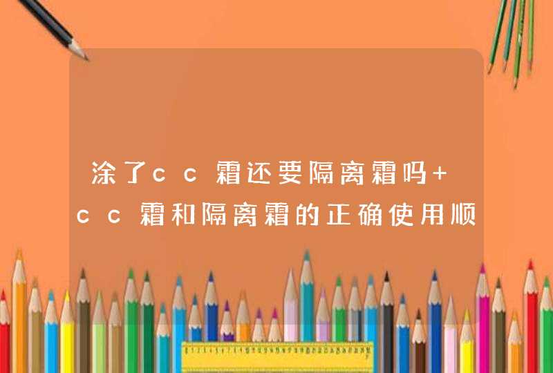 涂了cc霜还要隔离霜吗 cc霜和隔离霜的正确使用顺序，你知道吗？,第1张