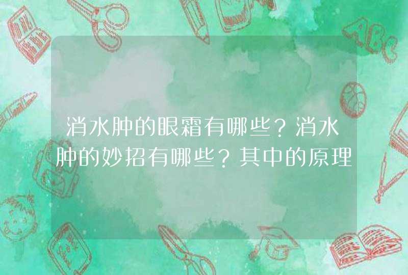 消水肿的眼霜有哪些？消水肿的妙招有哪些？其中的原理你真的了解吗？,第1张